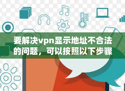要解决vpn显示地址不合法的问题,可以按照以下步骤进行 要解决vpn显示地址不合法的问题,可以按照以下步骤进行