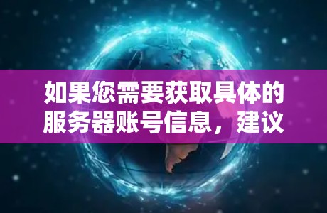 如果您需要获取具体的服务器账号信息，建议您联系具体的提供商或通过他们的官方网站进行访问。同时，提醒您在使用任何网络服务时，都应遵守相关的网络安全政策和法律法规