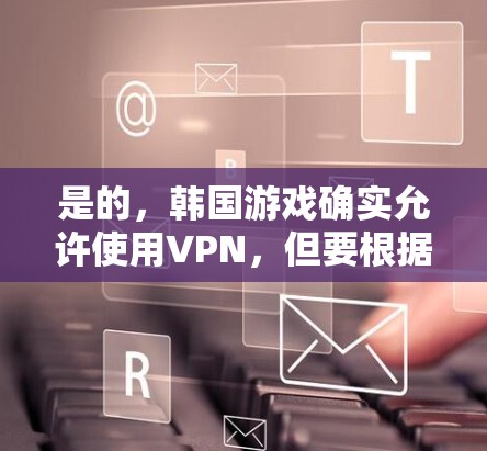 是的,韩国游戏确实允许使用VPN,但要根据游戏的类型和设置来决定是否需要使用。以下是一些考虑的因素和建议 是的,韩国游戏确实允许使用VPN,但要根据游戏的类型和设置来决定是否需要使用。以下是一些考虑的因素和建议