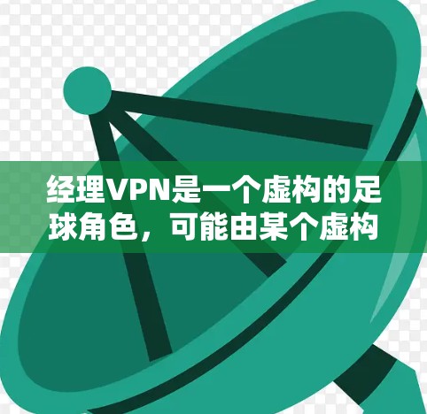 经理VPN是一个虚构的足球角色,可能由某个虚构的球队的经理或领导角色引入。以下是对经理VPN的详细分析 经理VPN是一个虚构的足球角色,可能由某个虚构的球队的经理或领导角色引入。以下是对经理VPN的详细分析