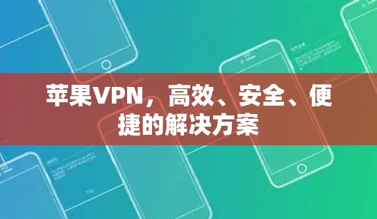 苹果VPN,高效、安全、便捷的解决方案 苹果VPN,高效、安全、便捷的解决方案