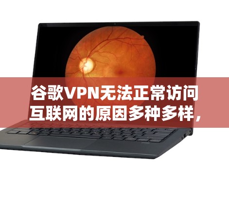 谷歌VPN无法正常访问互联网的原因多种多样,涉及多个方面,以下是一些常见原因及其解决方法 谷歌VPN无法正常访问互联网的原因多种多样,涉及多个方面,以下是一些常见原因及其解决方法
