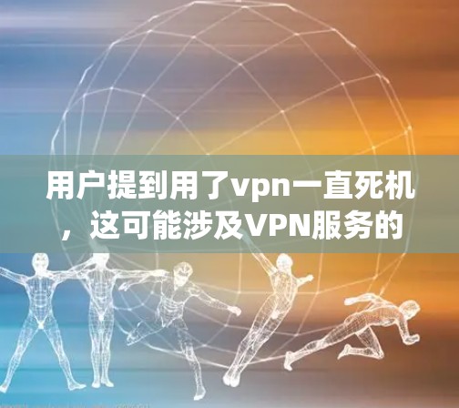 用户提到用了vpn一直死机,这可能涉及VPN服务的使用问题。以下是可能的解释和建议 用户提到用了vpn一直死机,这可能涉及VPN服务的使用问题。以下是可能的解释和建议