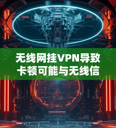 无线网挂VPN导致卡顿可能与无线信号、设备配置或无线网络问题有关。以下是一些可能的解决方法 无线网挂VPN导致卡顿可能与无线信号、设备配置或无线网络问题有关。以下是一些可能的解决方法