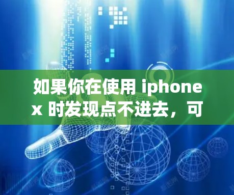如果你在使用 iphonex 时发现点不进去，可能是由于以下原因导致的