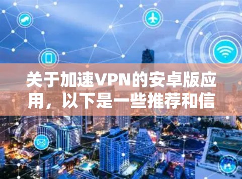 关于加速VPN的安卓版应用,以下是一些推荐和信息,帮助您更好地选择一个适合您的应用 关于加速VPN的安卓版应用,以下是一些推荐和信息,帮助您更好地选择一个适合您的应用