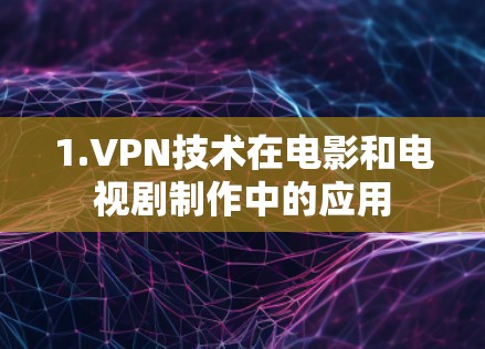 1.VPN技术在电影和电视剧制作中的应用 1.VPN技术在电影和电视剧制作中的应用