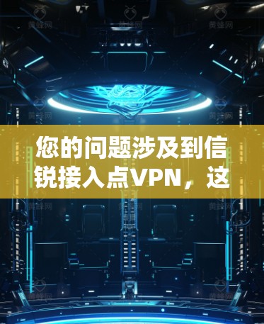 您的问题涉及到信锐接入点VPN，这可能指的是一种特定的VPN服务或配置。以下是一些可能的解释和建议