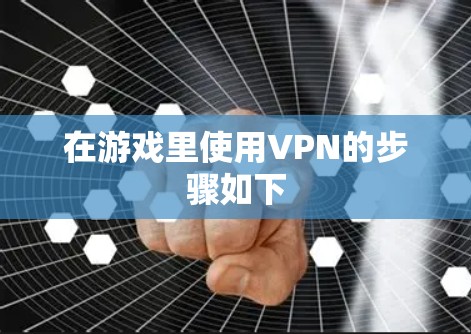 在游戏里使用VPN的步骤如下