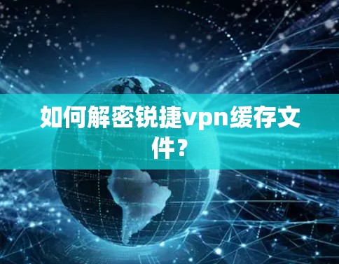 如何解密锐捷vpn缓存文件? 如何解密锐捷vpn缓存文件?