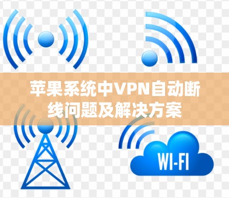 苹果系统中VPN自动断线问题及解决方案 苹果系统中VPN自动断线问题及解决方案