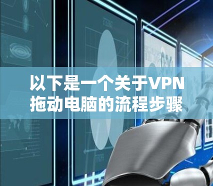 以下是一个关于VPN拖动电脑的流程步骤