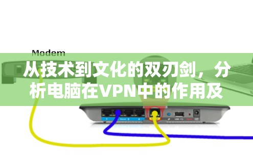 从技术到文化的双刃剑,分析电脑在VPN中的作用及其影响 从技术到文化的双刃剑,分析电脑在VPN中的作用及其影响