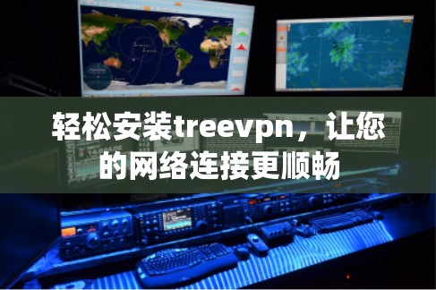 轻松安装treevpn,让您的网络连接更顺畅 轻松安装treevpn,让您的网络连接更顺畅