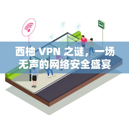 西柚 VPN 之谜,一场无声的网络安全盛宴 西柚 VPN 之谜,一场无声的网络安全盛宴