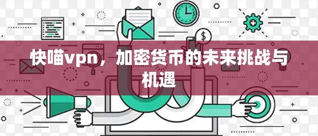 快喵vpn,加密货币的未来挑战与机遇 快喵vpn,加密货币的未来挑战与机遇
