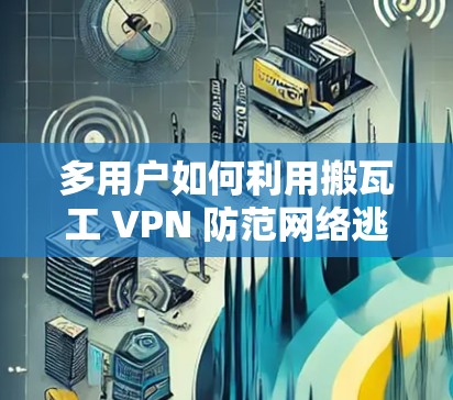 多用户如何利用搬瓦工 VPN 防范网络逃避? 多用户如何利用搬瓦工 VPN 防范网络逃避?