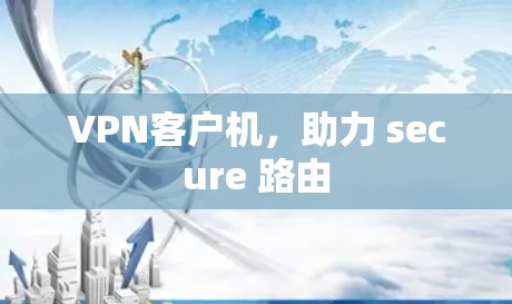 VPN客户机,助力 secure 路由 VPN客户机,助力 secure 路由