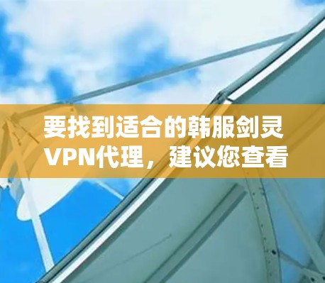 要找到适合的韩服剑灵 VPN代理,建议您查看以下平台,这些平台提供多种服务器选择,您可以根据需要选择合适的服务器 要找到适合的韩服剑灵 VPN代理,建议您查看以下平台,这些平台提供多种服务器选择,您可以根据需要选择合适的服务器