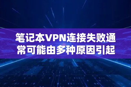 笔记本VPN连接失败通常可能由多种原因引起,包括网络问题、防火墙设置、服务器连接问题等。以下是一些可能的解决步骤 笔记本VPN连接失败通常可能由多种原因引起,包括网络问题、防火墙设置、服务器连接问题等。以下是一些可能的解决步骤