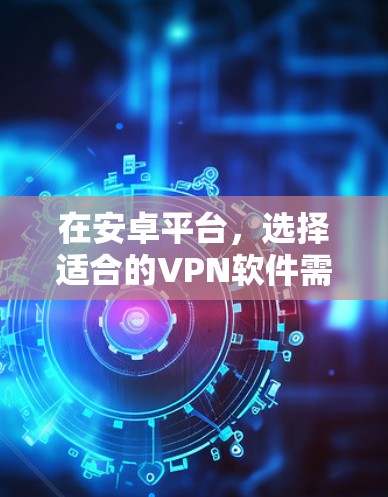 在安卓平台,选择适合的VPN软件需要综合考虑网络环境、安全性需求、速度和构建复杂度等因素。以下是一些推荐的软件,供你参考 在安卓平台,选择适合的VPN软件需要综合考虑网络环境、安全性需求、速度和构建复杂度等因素。以下是一些推荐的软件,供你参考