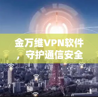 金万维VPN软件,守护通信安全,助力数据隐私 金万维VPN软件,守护通信安全,助力数据隐私