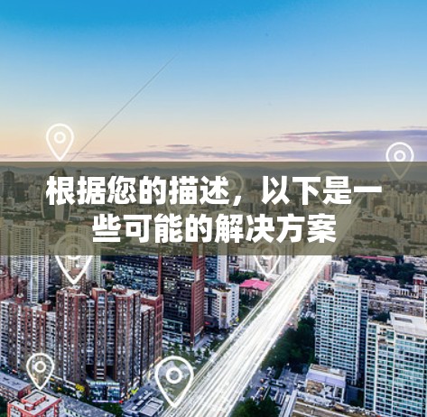 根据您的描述，以下是一些可能的解决方案