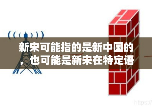 新宋可能指的是新中国的,也可能是新宋在特定语境下代表的某个概念。如果你指的是新中国的(简称新宋)那么这个词语通常用于指代中国的新政权或新政策。以下是一些可能的解释 新宋可能指的是新中国的,也可能是新宋在特定语境下代表的某个概念。如果你指的是新中国的(简称新宋)那么这个词语通常用于指代中国的新政权或新政策。以下是一些可能的解释