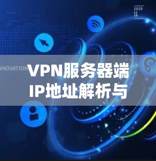 VPN服务器端IP地址解析与优化 VPN服务器端IP地址解析与优化
