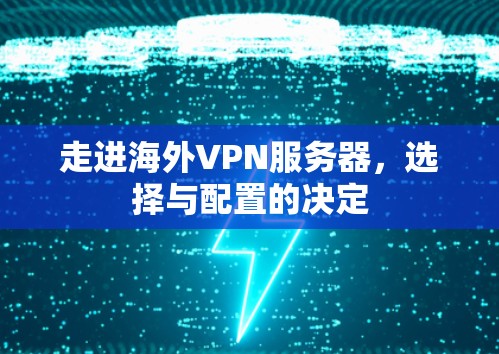 走进海外VPN服务器,选择与配置的决定 走进海外VPN服务器,选择与配置的决定