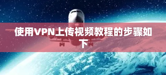 使用VPN上传视频教程的步骤如下 使用VPN上传视频教程的步骤如下