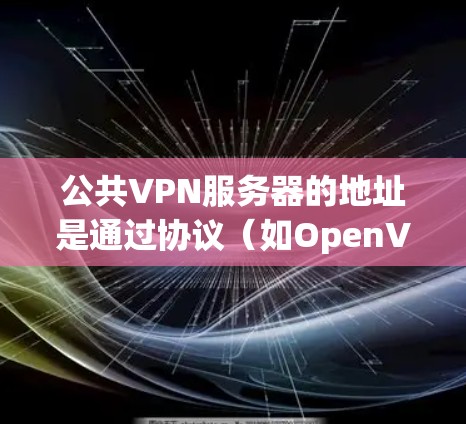 公共VPN服务器的地址是通过协议(如OpenVPN、VPN协议等)自动分配的,具体地址取决于服务器包和协议的配置。以下是一些常见的配置方式和建议 公共VPN服务器的地址是通过协议(如OpenVPN、VPN协议等)自动分配的,具体地址取决于服务器包和协议的配置。以下是一些常见的配置方式和建议