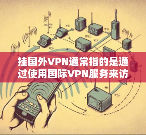 挂国外VPN通常指的是通过使用国际VPN服务来访问外网,而Vivo手机作为中国的手机品牌,其服务可能包括国内和国际VPN功能。以下是一些步骤和注意事项,帮助您在Vivo手机上使用国外VPN 挂国外VPN通常指的是通过使用国际VPN服务来访问外网,而Vivo手机作为中国的手机品牌,其服务可能包括国内和国际VPN功能。以下是一些步骤和注意事项,帮助您在Vivo手机上使用国外VPN