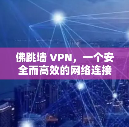 佛跳墙 VPN,一个安全而高效的网络连接 佛跳墙 VPN,一个安全而高效的网络连接