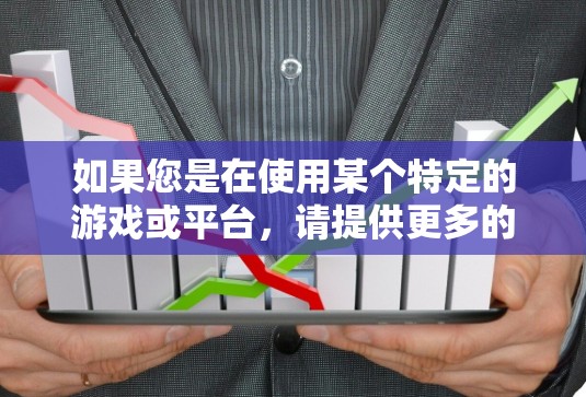 如果您是在使用某个特定的游戏或平台,请提供更多的上下文信息,以便我更好地帮助您 如果您是在使用某个特定的游戏或平台,请提供更多的上下文信息,以便我更好地帮助您