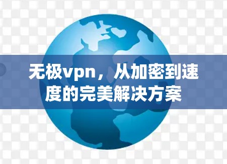 无极vpn,从加密到速度的完美解决方案 无极vpn,从加密到速度的完美解决方案