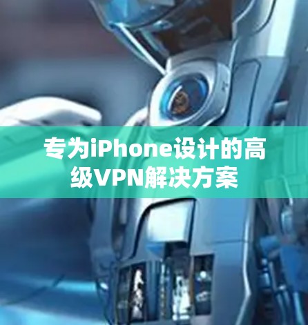 专为iPhone设计的高级VPN解决方案 专为iPhone设计的高级VPN解决方案
