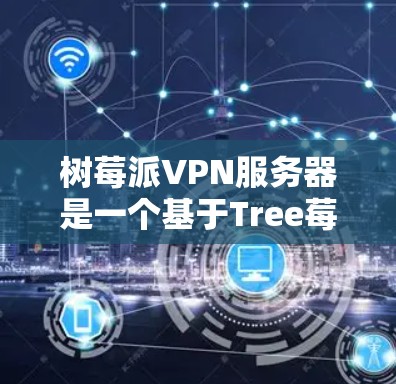 树莓派VPN服务器是一个基于Tree莓派的开源设备管理平台,用于远程访问互联网的网络服务。以下是关于树莓派VPN服务器的详细信息 树莓派VPN服务器是一个基于Tree莓派的开源设备管理平台,用于远程访问互联网的网络服务。以下是关于树莓派VPN服务器的详细信息