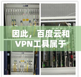 因此,百度云和VPN工具属于不同的领域,用途也不符,用户可能误解了两者之间的关系。如果您需要在线资源管理或加密连接服务,请注意区分这两者,选择合适的工具 因此,百度云和VPN工具属于不同的领域,用途也不符,用户可能误解了两者之间的关系。如果您需要在线资源管理或加密连接服务,请注意区分这两者,选择合适的工具
