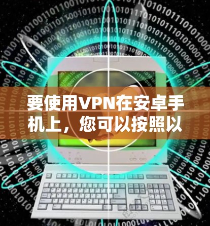 要使用VPN在安卓手机上,您可以按照以下步骤操作 要使用VPN在安卓手机上,您可以按照以下步骤操作