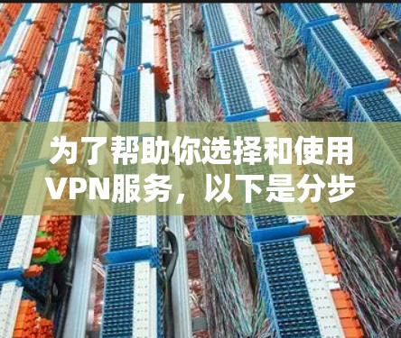 为了帮助你选择和使用VPN服务,以下是分步骤的建议 为了帮助你选择和使用VPN服务,以下是分步骤的建议