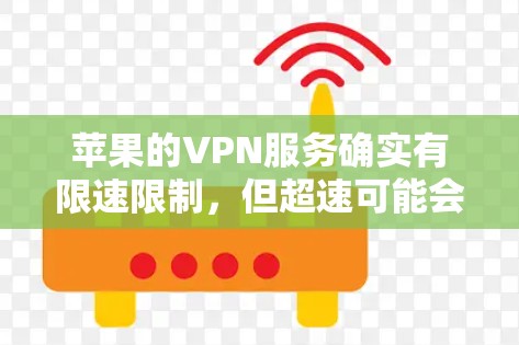 苹果的VPN服务确实有限速限制,但超速可能会对网络表现造成负面影响,甚至导致数据丢失。以下是一些建议和考虑因素 苹果的VPN服务确实有限速限制,但超速可能会对网络表现造成负面影响,甚至导致数据丢失。以下是一些建议和考虑因素