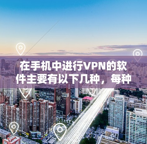 在手机中进行VPN的软件主要有以下几种,每种都有其独特的优势和适用场景 在手机中进行VPN的软件主要有以下几种,每种都有其独特的优势和适用场景
