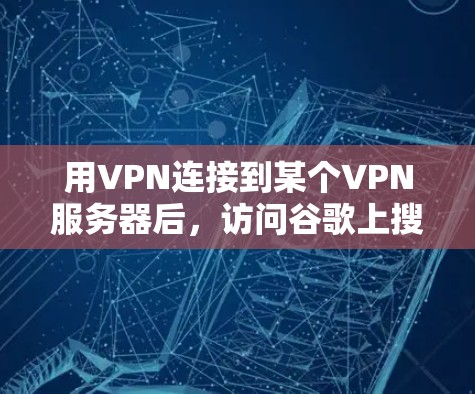 用VPN连接到某个VPN服务器后,访问谷歌上搜索是可以的,因为VPN主要保护用户的数据和网络安全,不会影响到服务器的正常运行。以下是一些关键点来说明 用VPN连接到某个VPN服务器后,访问谷歌上搜索是可以的,因为VPN主要保护用户的数据和网络安全,不会影响到服务器的正常运行。以下是一些关键点来说明