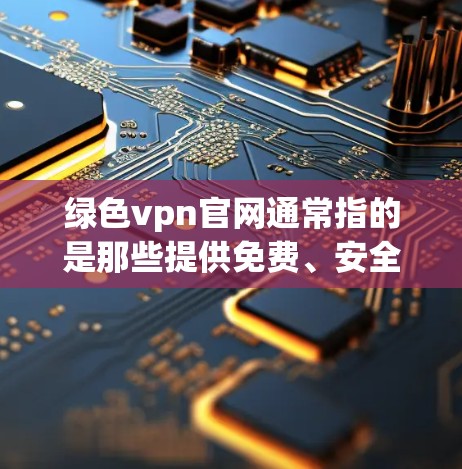 绿色vpn官网通常指的是那些提供免费、安全或低费用VPN服务的网站。以下是一些常见的绿色VPN服务 绿色vpn官网通常指的是那些提供免费、安全或低费用VPN服务的网站。以下是一些常见的绿色VPN服务