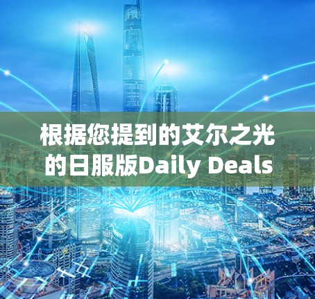 根据您提到的艾尔之光的日服版Daily Deals,特别是关于VPN的优惠活动,以下是详细的推荐和信息,帮助您选择适合的VPN服务 根据您提到的艾尔之光的日服版Daily Deals,特别是关于VPN的优惠活动,以下是详细的推荐和信息,帮助您选择适合的VPN服务