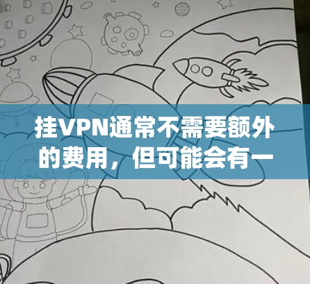 挂VPN通常不需要额外的费用,但可能会有一些额外的费用,如 decrypt功能的费用或付费服务的订阅费用。以下是详细的解释 挂VPN通常不需要额外的费用,但可能会有一些额外的费用,如 decrypt功能的费用或付费服务的订阅费用。以下是详细的解释