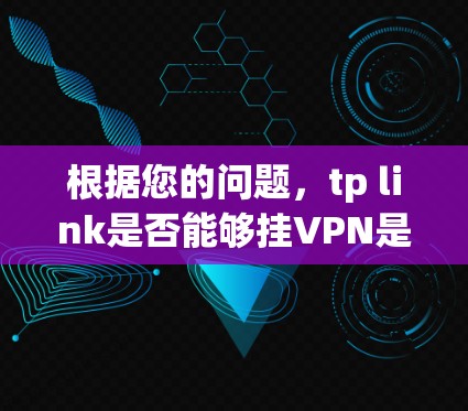 根据您的问题,tp link是否能够挂VPN是一个需要具体分析的领域。以下是一些可能的解释 根据您的问题,tp link是否能够挂VPN是一个需要具体分析的领域。以下是一些可能的解释