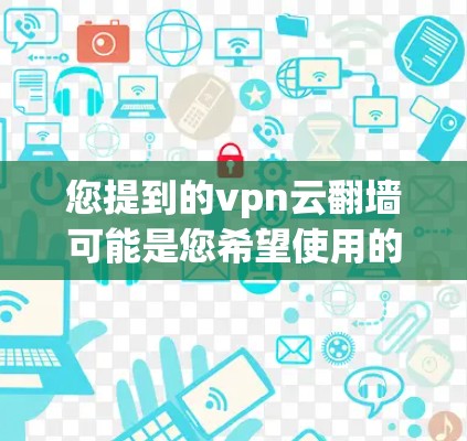 您提到的vpn云翻墙可能是您希望使用的VPN协议或翻墙工具,但您提到安卓版,这可能意味着您不熟悉如何安装或使用安卓版的软件 您提到的vpn云翻墙可能是您希望使用的VPN协议或翻墙工具,但您提到安卓版,这可能意味着您不熟悉如何安装或使用安卓版的软件