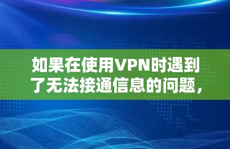 如果在使用VPN时遇到了无法接通信息的问题,可以按照以下步骤进行排查和解决 如果在使用VPN时遇到了无法接通信息的问题,可以按照以下步骤进行排查和解决